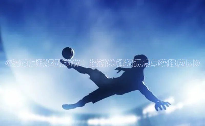 ng品牌的力量28壹网壹创《深度足球运动力学：探讨关键知识点与实践应用》