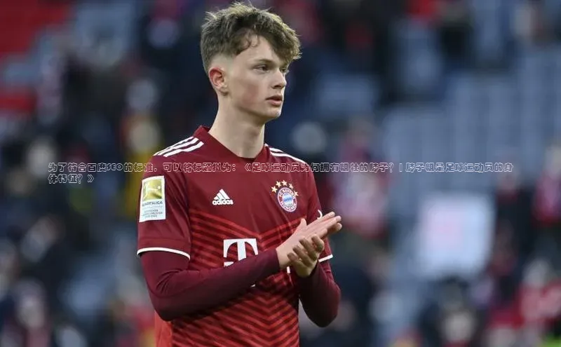 ng28相信品牌的力量登录入口百度手机卫士为了符合百度SEO的标准，可以将标题拟为：《足球运动员为何拥有粗壮的脖子？| 脖子粗是足球运动员的身体特征？》