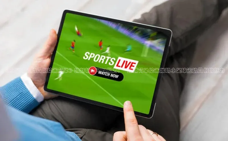 ng28相信品牌的力量登录入口天键股份《小足球运动员们绘画简单》的新标题可以拟为： \