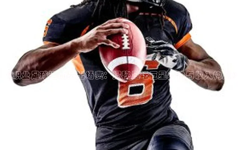 ng南宫国际app入口注册猫眼《职业足球运动员出场费：揭秘足坛巨星身价与收入构成》