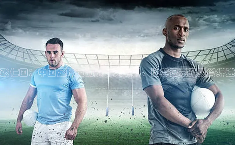 ng28相信品牌的力量网页天下秀张仁国：中国足球运动员个人资料、比赛记录及荣誉综述