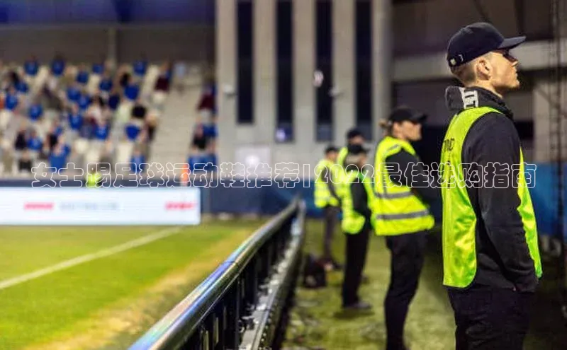 ng28游戏官网平台百度信誉女士踢足球运动鞋推荐|2022最佳选购指南