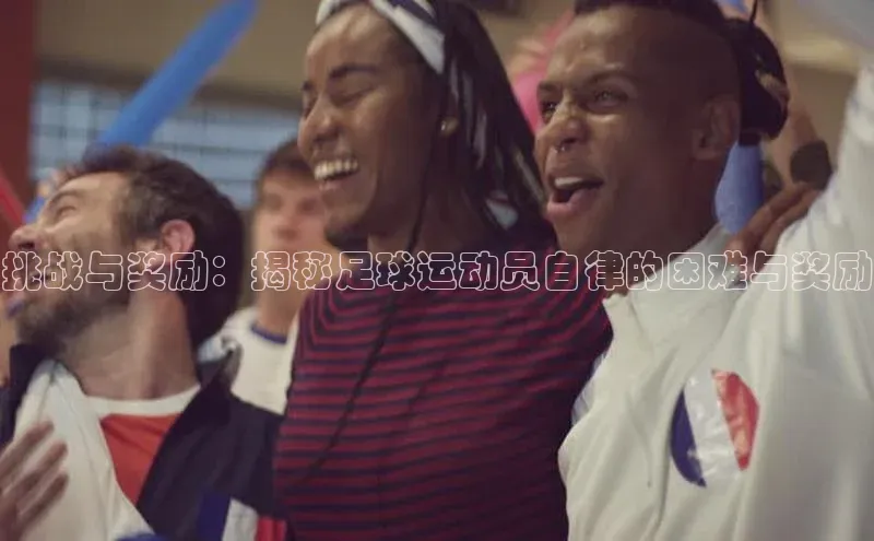 南宫28相信品牌的力量百度游戏挑战与奖励：揭秘足球运动员自律的困难与奖励