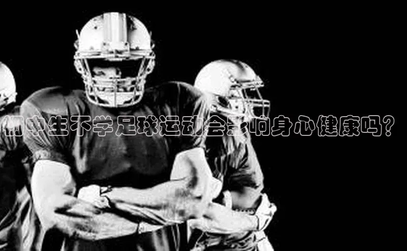 NGNG28官网登录颐驰 06初中生不学足球运动会影响身心健康吗？