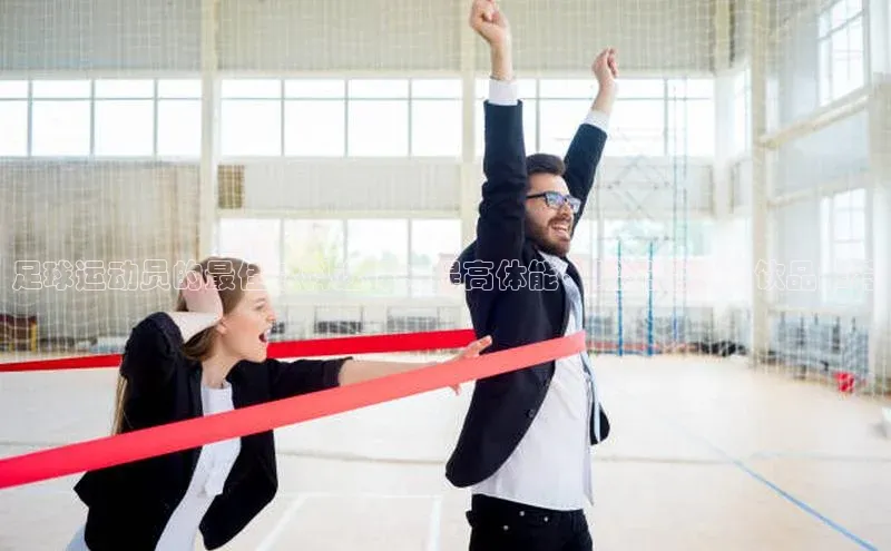 南宫app注册百度 H5足球运动员的最佳饮料选择：提高体能、增强能量的饮品推荐