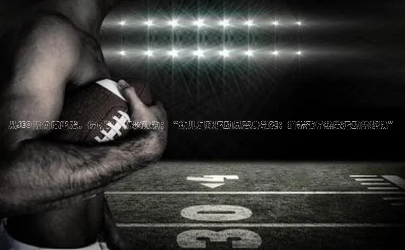 ng娱乐电子游戏官网雷柏科技从SEO的角度出发，你可以将标题改为：“幼儿足球运动员变身教案：培养孩子热爱运动的秘诀”