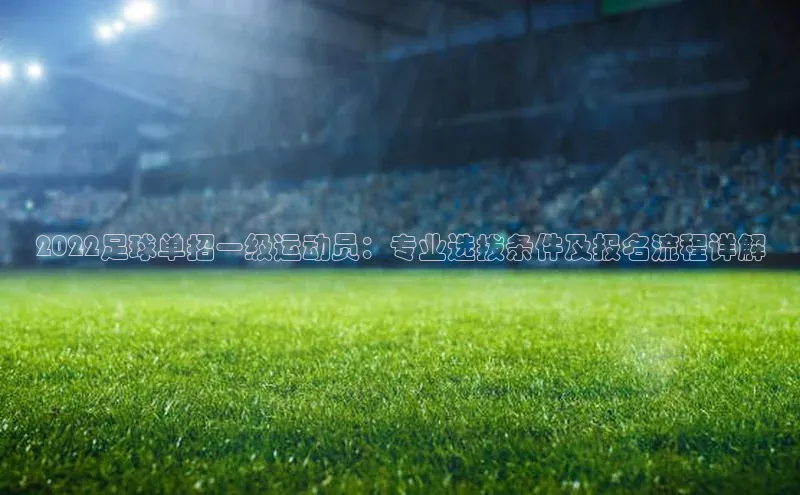 NG28.666官网版阿里尔公司2022足球单招一级运动员：专业选拔条件及报名流程详解