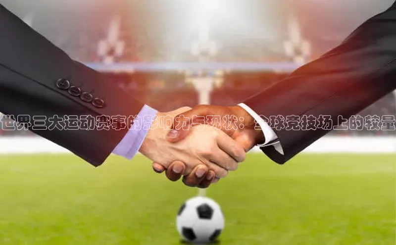 南宫c7官方网站入口注册百度搜索资源平台世界三大运动赛事的影响力与现状：全球竞技场上的较量