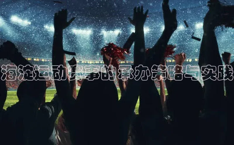 NG·28官网百度安全社区海淀运动赛事的承办策略与实践