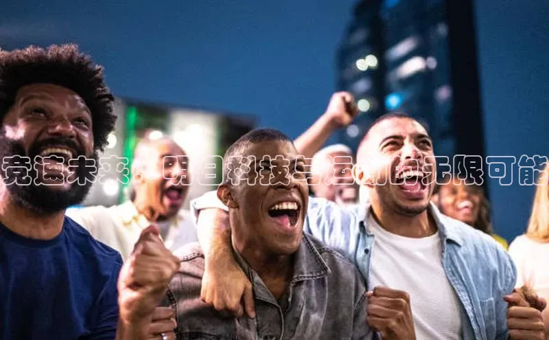 南宫28娱乐官网百度网盘竞速未来：明日科技与运动的无限可能