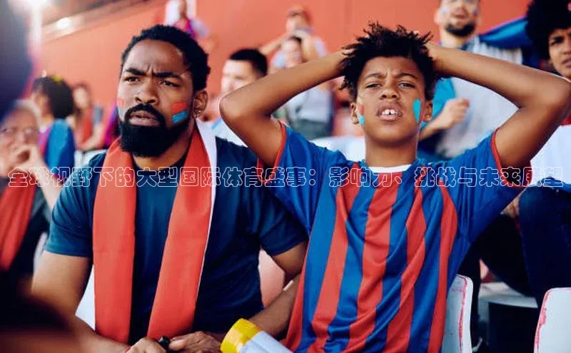 南宫ng注册百度教育全球视野下的大型国际体育盛事：影响力、挑战与未来展望