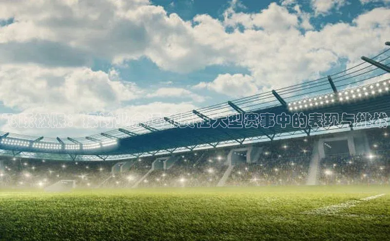 飞跃极限：探讨业余运动员在大型赛事中的表现与挑战