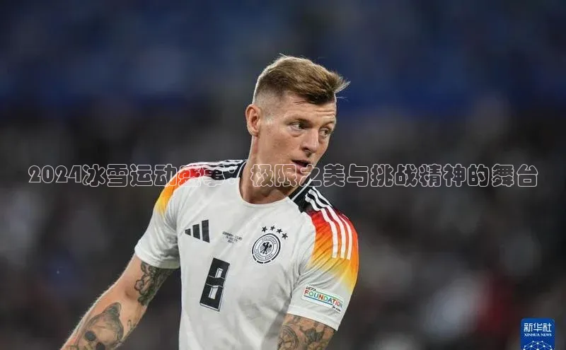 2024冰雪运动盛事：极限之美与挑战精神的舞台