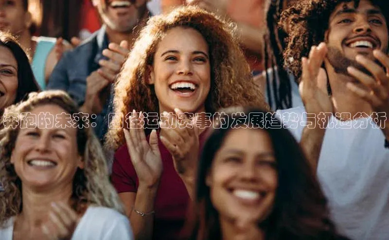 奔跑的未来：田径运动赛事的发展趋势与机遇分析