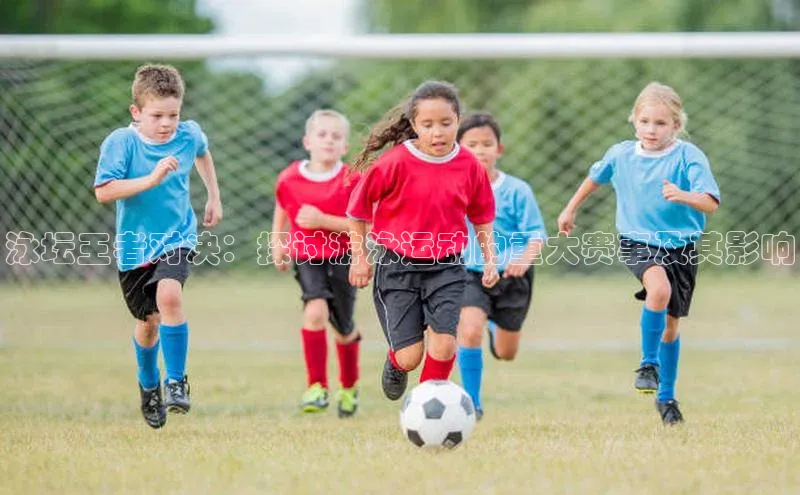 泳坛王者对决：探讨游泳运动的重大赛事及其影响