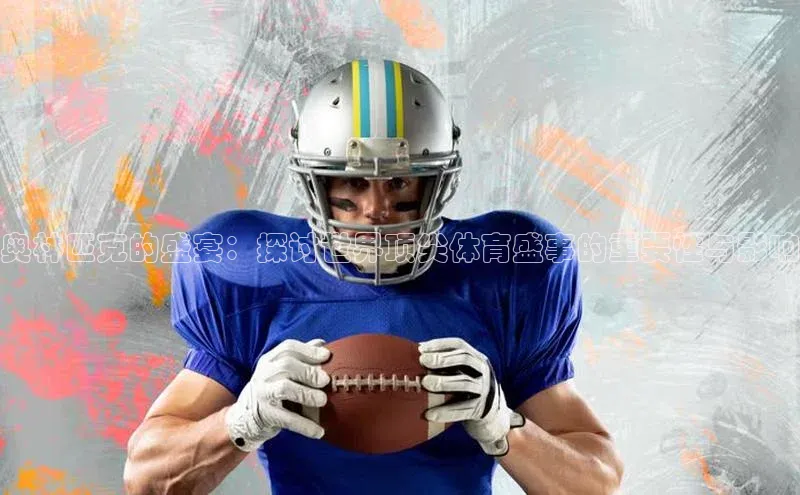 奥林匹克的盛宴：探讨世界顶尖体育盛事的重要性与影响