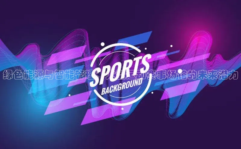 绿色能源与智能管理：大型运动赛事场馆的未来潜力