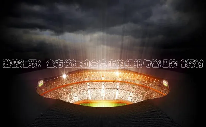 激情汇聚：全方位运动会赛事的组织与管理策略探讨