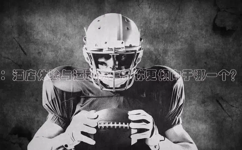 ：酒店体验与运动赛事：你更倾向于哪一个？