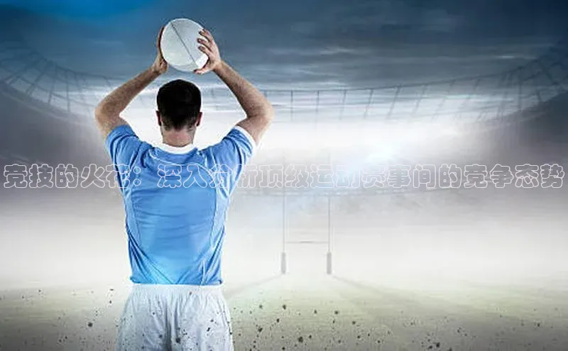 竞技的火花：深入分析顶级运动赛事间的竞争态势