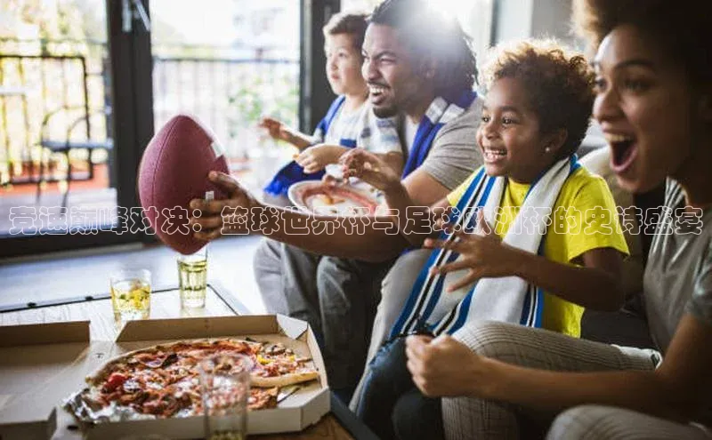 竞速巅峰对决：篮球世界杯与足球欧洲杯的史诗盛宴