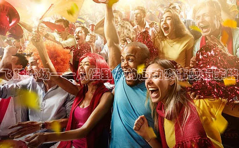 飞跃赛场——从慢到快的运动赛事剪辑策略