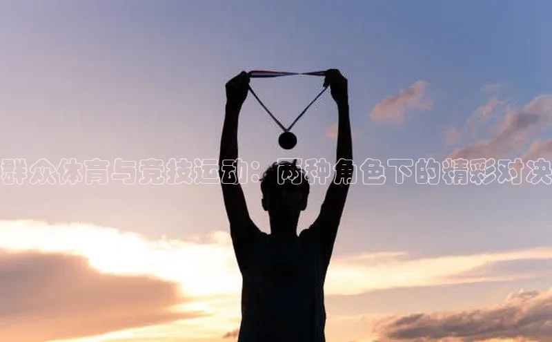 群众体育与竞技运动：两种角色下的精彩对决