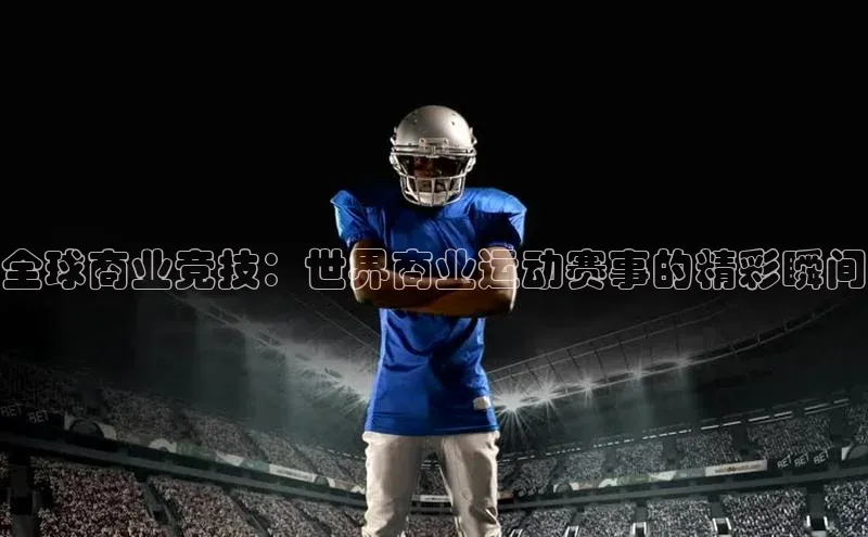 全球商业竞技：世界商业运动赛事的精彩瞬间