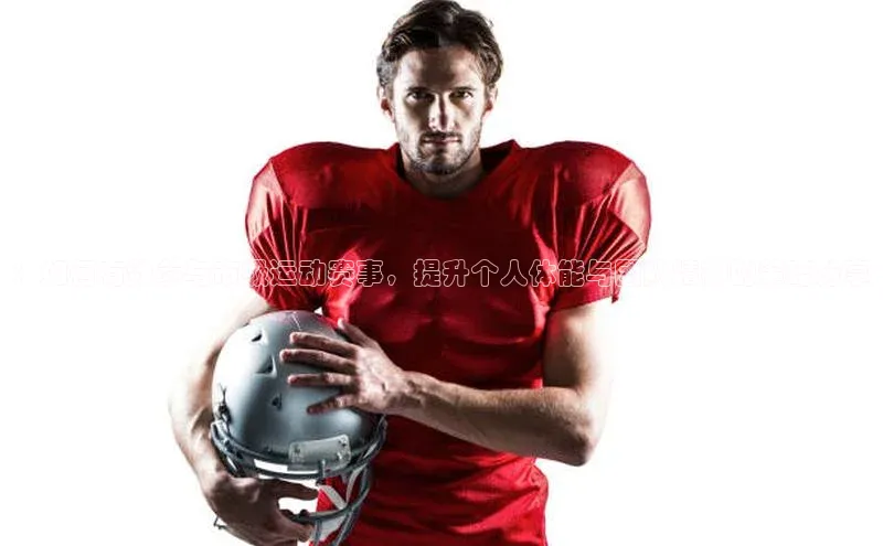 ：如何有效参与市级运动赛事，提升个人体能与团队精神的策略分享