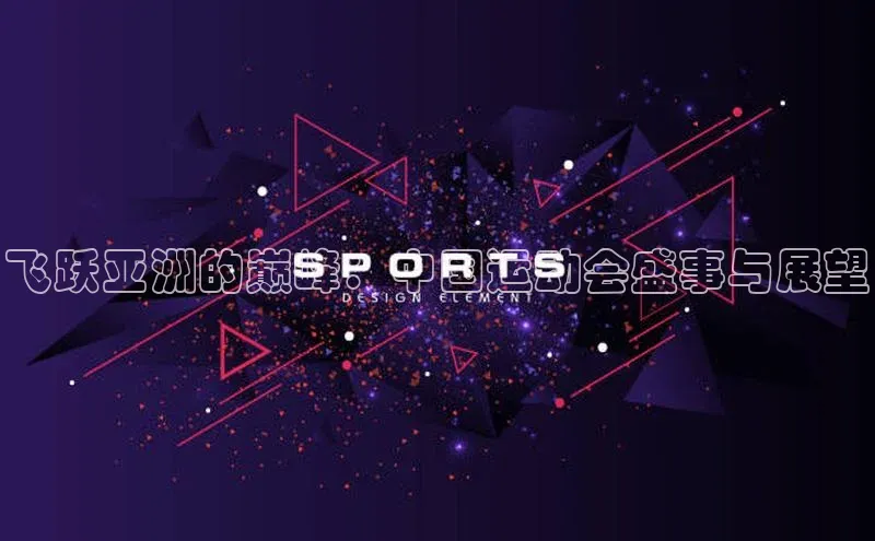 飞跃亚洲的巅峰：中国运动会盛事与展望