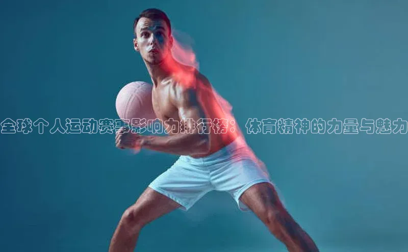 全球个人运动赛事影响力排行榜：体育精神的力量与魅力