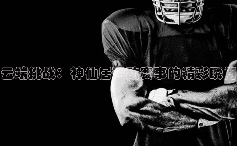 云端挑战：神仙居运动赛事的精彩瞬间