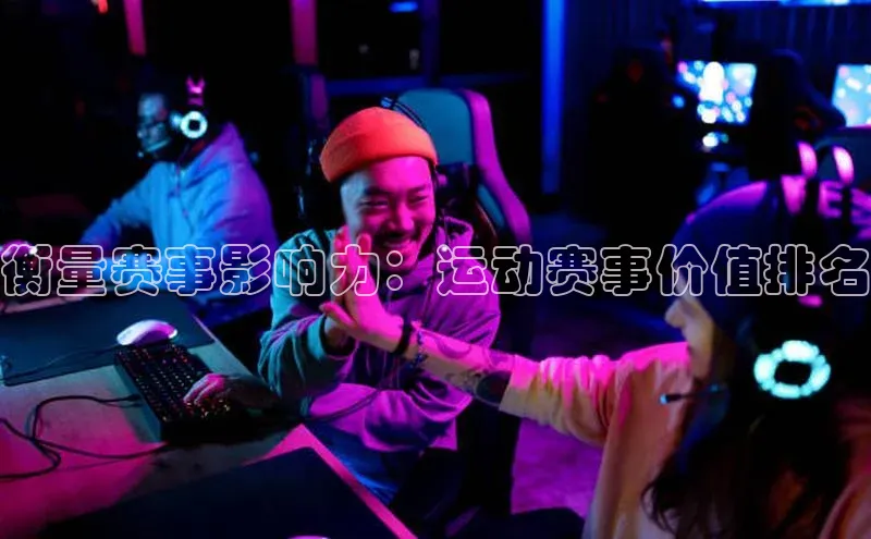 衡量赛事影响力：运动赛事价值排名