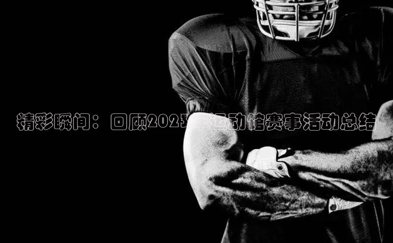 精彩瞬间：回顾2023年运动馆赛事活动总结