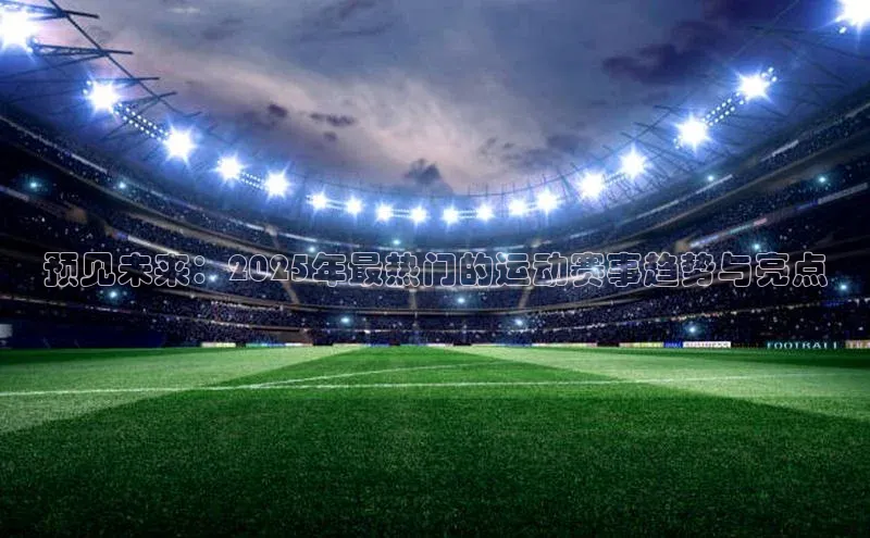 预见未来：2025年最热门的运动赛事趋势与亮点
