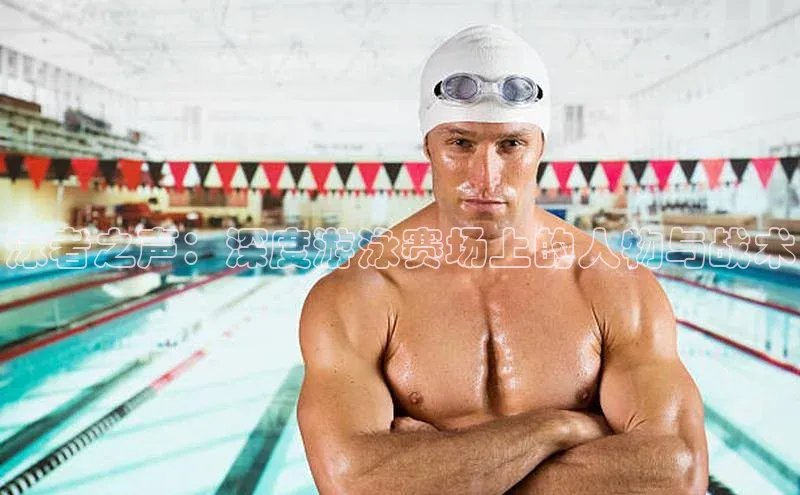 泳者之声：深度游泳赛场上的人物与战术