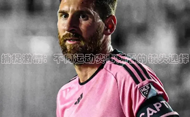 捕捉激情：不同运动赛事所需的镜头选择