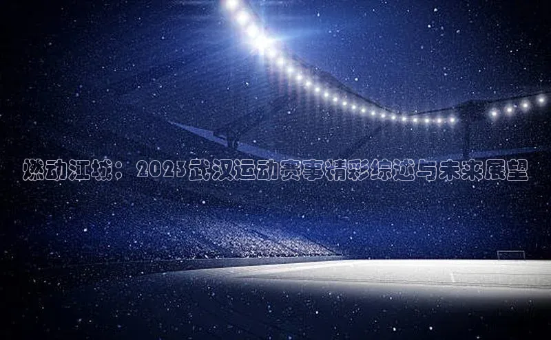 燃动江城：2023武汉运动赛事精彩综述与未来展望