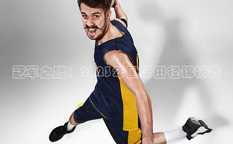 冠军之路：2023年国际田径锦标赛