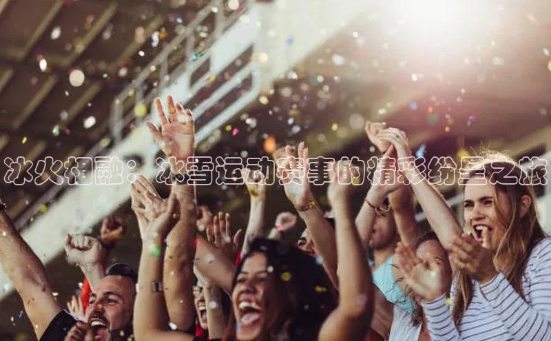 冰火相融：冰雪运动赛事的精彩纷呈之旅