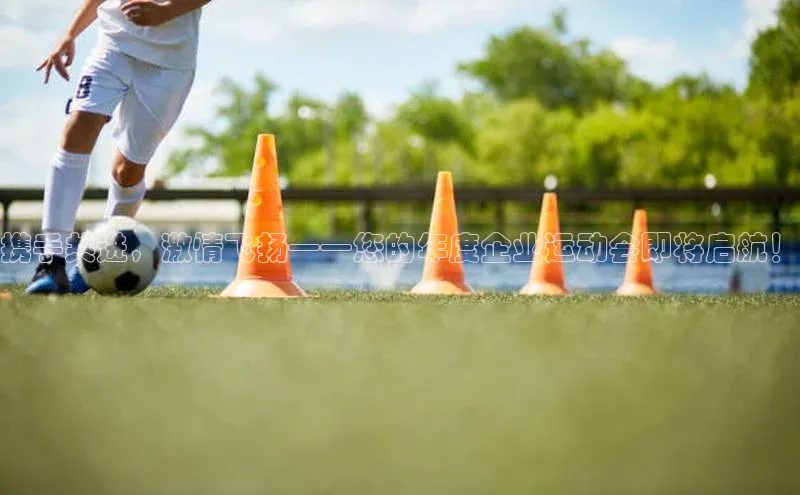 携手共进，激情飞扬——您的年度企业运动会即将启航！