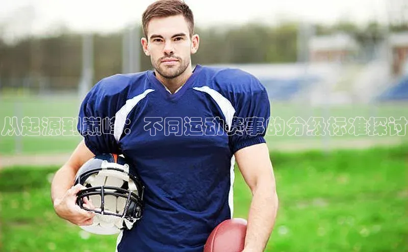 从起源到巅峰：不同运动赛事的分级标准探讨