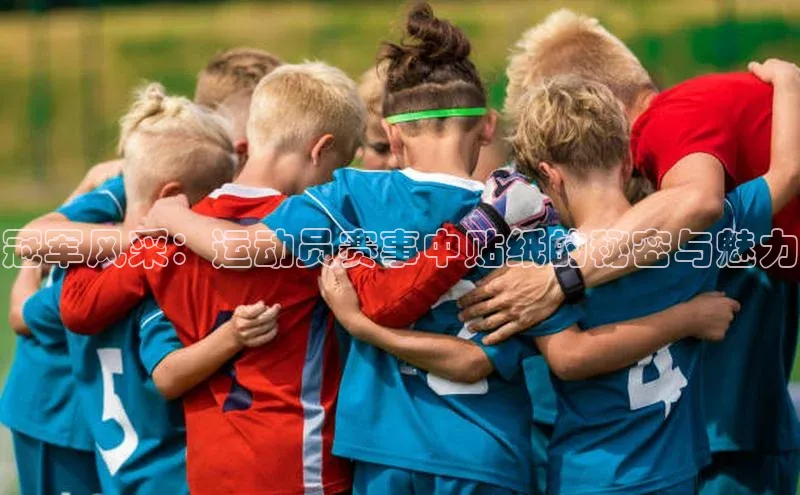 冠军风采：运动员赛事中贴纸的秘密与魅力