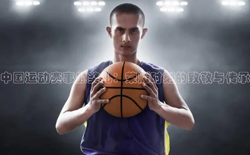 中国运动赛事颁奖礼：荣耀时刻的致敬与传承