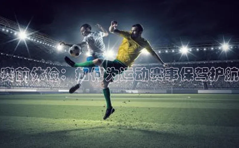 赛前体检：如何为运动赛事保驾护航