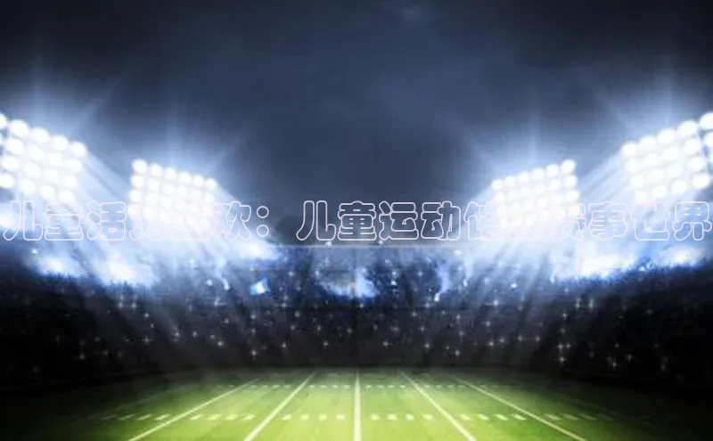 儿童活力狂欢：儿童运动馆的赛事世界