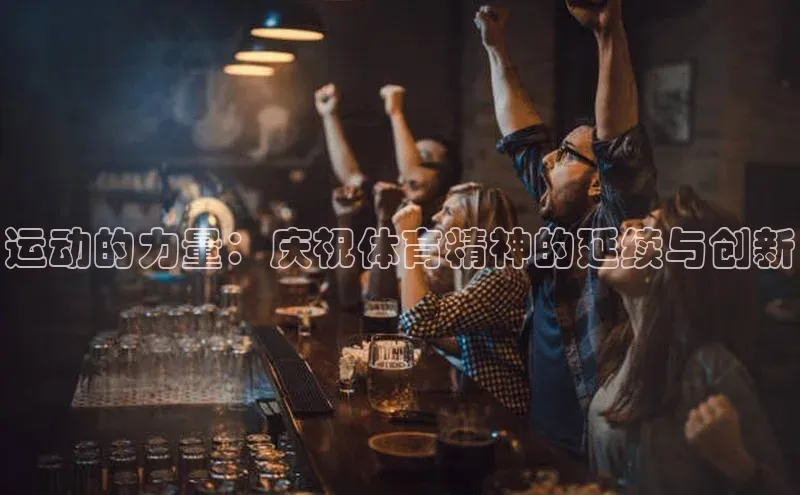 运动的力量：庆祝体育精神的延续与创新