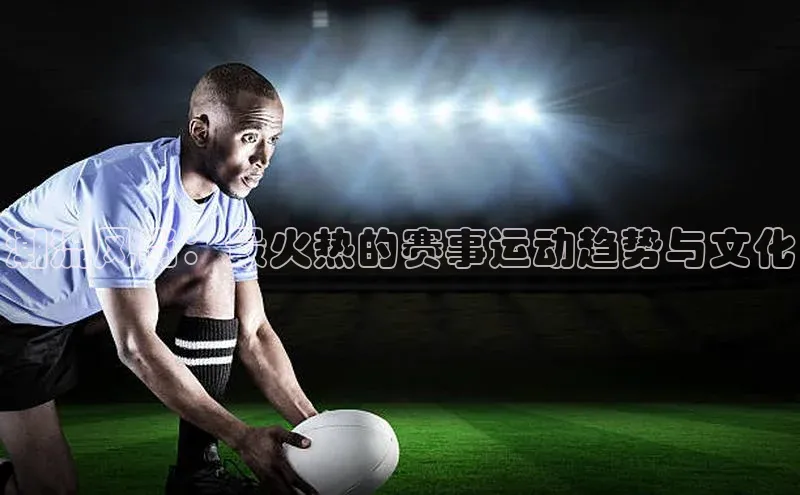 潮流风尚：最火热的赛事运动趋势与文化