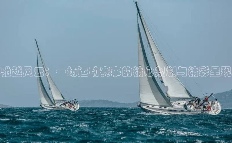 驰越风云：一场运动赛事的精心规划与精彩呈现