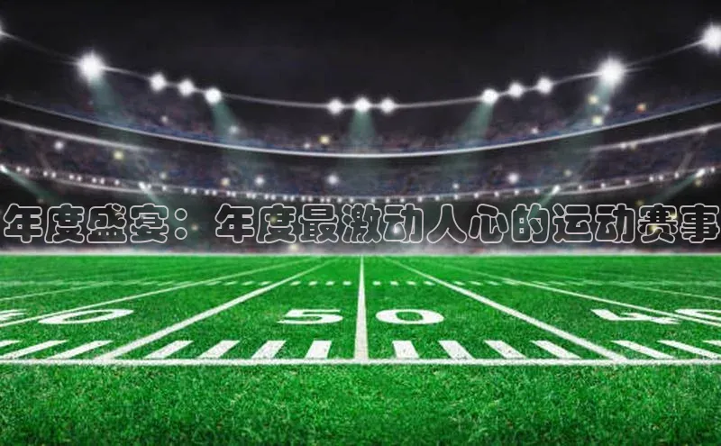 年度盛宴：年度最激动人心的运动赛事